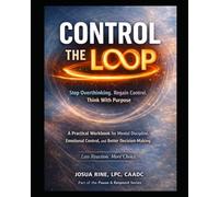 CONTROL THE LOOP Stop Overthinking. Regain Control. Think With Purpose: A Practical Workbook for Mental Discipline, Emotional Control, and Better Decision-Making