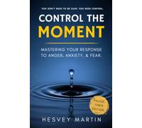 Control the Moment: Mastering Your Response to Anger, Anxiety, and Fear