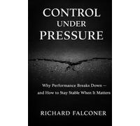 Control Under Pressure: Why Performance Breaks Down - and How to Stay Stable When It Matters