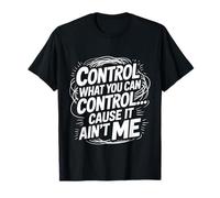 Control What You Can Control Cause It Ain't Me - Maglietta