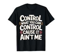 Control What You Can Control Cause It Ain't Me |- Maglietta