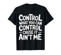 Control What You Can Control Cause It Ain't Me |- Maglietta