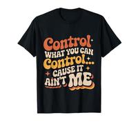 Control What You Can Control Cause It Ain't Me - Maglietta
