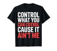 Control What You Can Control Cause It Ain't Me |- Maglietta