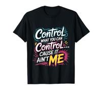 Control What You Can Control Cause It Ain't Me - Maglietta