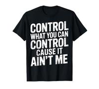 Control What You Can Control Cause It Ain't Me |- Maglietta