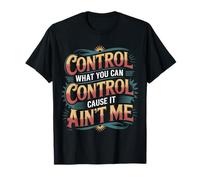 Control What You Can Control Cause It Ain't Me - Maglietta