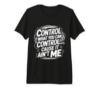 Control What You Can Control Cause It Ain't Me - Maglietta Premium