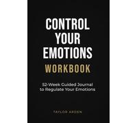 Control Your Emotions Workbook: 52-Week Guided Journal to Regulate Your Emotions, Stay Calm and Respond Instead of Reacting