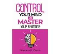 Control Your Mind and Master Your Emotions: Harness the Power of Your Thoughts and Emotions: A Step-by-Step Guide to Inner Mastery and Personal Growth, Improve Relationships and Staying Happy.