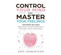 Control Your Mind and Master Your Feelings: This Book Includes - Break Overthinking & Master Your Emotions