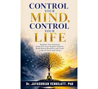 Control Your Mind, Control Your Life: Regulate Your Emotions, Break Free from Negative Patterns, Build Mental Resilience and Create a Life of Power and Clarity
