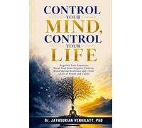 Control Your Mind, Control Your Life: Regulate Your Emotions, Break Free from Negative Patterns, Build Mental Resilience and Create a Life of Power and Clarity