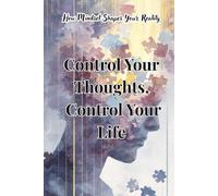 Control Your Thoughts, Control Your Life: How Mindset Shapes Your Reality