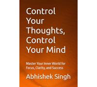 Control Your Thoughts, Control Your Mind: Master Your Inner World for Focus, Clarity, and Success