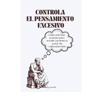 Controla el Pensamiento Excesivo: Cómo entrenar la mente para decidir con firmeza y vivir sin culpa ni presión