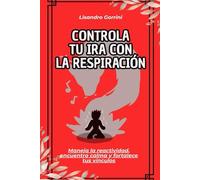 Controla tu ira con la respiración: Maneja la reactividad, encuentra calma y fortalece tus vínculos