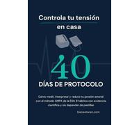 Controla tu tensión en casa: El protocolo de 40 días: Cómo medir, interpretar y reducir tu presión arterial con el método AMPA de la ESH, 8 hábitos con evidencia científica y sin depender de pastillas