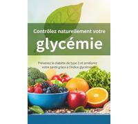 Contrôlez naturellement votre glycémie: Prévenez le diabète de type 2 et améliorez votre santé grâce à l’indice glycémique