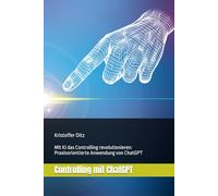 Controlling mit ChatGPT: Mit KI das Controlling revolutionieren: Praxisorientierte Anwendung von ChatGPT