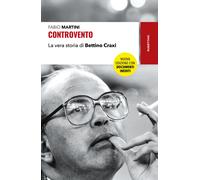 Controvento. La vera storia di Bettino Craxi. Nuova ediz. - Martini Fabio