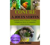 CONURE À JOUES VERTES: Intrépide, Drôle et à Plumes - Le guide complet pour élever un compagnon conure heureux