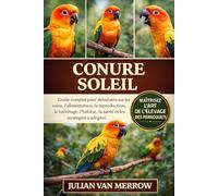 CONURE SOLEIL: Guide complet pour débutants sur les soins, l'alimentation, la reproduction, le toilettage, l'habitat, la santé et les stratégies à adopter.