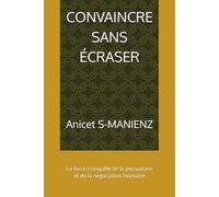 CONVAINCRE SANS ÉCRASER: La force tranquille de la persuasion et de la négociation humaine