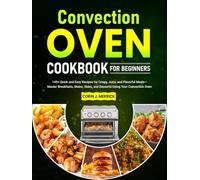 Convection Oven Cookbook For Beginners: 145+ Quick and Easy Recipes for Crispy, Juicy, and Flavorful Meals-Master Breakfasts, Mains, Sides, and Desserts Using Your Convection Oven
