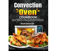 Convection Oven Cookbook: The Art of Convection Cooking From Golden Breakfasts to Decadent Desserts - 100 Recipes to Perfectly Roast, Bake, and Crisp Every Dish