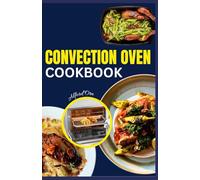 CONVECTION OVEN COOKBOOK: The Ultimate Guide to Delicious, Healthy and Simple Cooking Techniques for Microwave oven and air fryer recipes