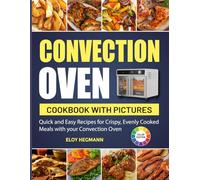 Convection Oven Cookbook with Pictures: Quick and Easy Recipes for Crispy, Evenly Cooked Meals with your Convection Oven