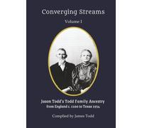 Converging Streams Volume I: Jason Todd's Todd Family Ancestry from England c. 1100 to Texas 1934