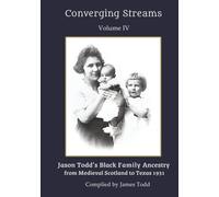 Converging Streams Volume IV: Jason Todd’s Black Family History Ancestry from Medieval Scotland to Texas 1931