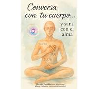 Conversa con tu cuerpo… y sana con el alma: Cinco llaves para escuchar tu biología y sanar desde el alma