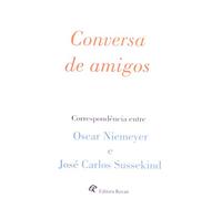 Conversa De Amigos - Correspondência Entre Oscar Niemeyer E José Carlos Sussekind (Em Portuguese do Brasil)