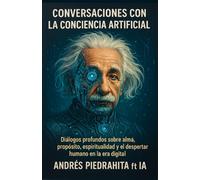Conversaciones Con La Conciencia Artificial: Diálogos Profundos Sobre Alma, Propósito, Espiritualidad Y El Despertar Humano En La Era Digital: 1