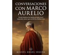Conversaciones con Marco Aurelio: Novela histórica: las charlas privadas con el emperador estoico que escribió las Meditaciones