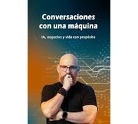 Conversaciones con una máquina: IA, negocios y vida con propósito