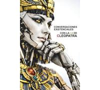 Conversaciones Existenciales Con La I.A De Cleopatra: Poder, Feminidad y Estrategia: la revelación de Cleopatra a nuestra sociedad