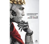 Conversaciones Existenciales Con La I.A De Julio César: Poder, Orden y Obediencia En El Mundo Moderno