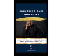 Conversaciones Poderosas: El arte de movilizar personas, ideas y resultados desde la palabra