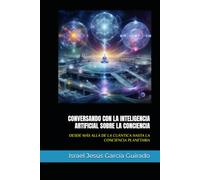 CONVERSANDO CON LA INTELIGENCIA ARTIFICIAL SOBRE LA CONCIENCIA: DESDE MÁS ALLÁ DE LA CUÁNTICA HASTA LA CONCIENCIA PLANETARIA