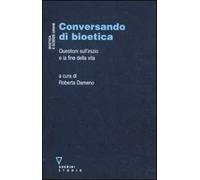 Conversando di bioetica. Questioni sull'inizio e sulla fine della vita