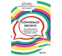 Conversatii decisive - Joseph Grenny, Kerry Patterson, Ron McMillan, Al Switzler, Emily Gregory