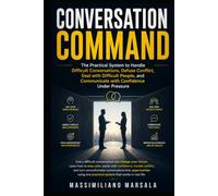 CONVERSATION COMMAND: The Practical System to Handle Difficult Conversations, Defuse Conflict, Deal with Difficult People, and Communicate with Confidence Under Pressure.
