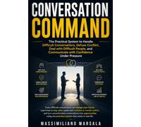 CONVERSATION COMMAND: The Practical System to Handle Difficult Conversations, Defuse Conflict, Deal with Difficult People, and Communicate with Confidence Under Pressure.