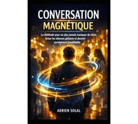 Conversation Magnétique: La méthode pour ne plus jamais manquer de mots, briser les silences gênants et devenir socialement inoubliable