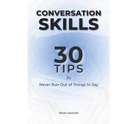 Conversation Skills: 30 Tips to Never Run Out of Things to Say