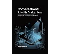 Conversational AI with Dialogflow: 40 Projects for Intelligent Chatbots